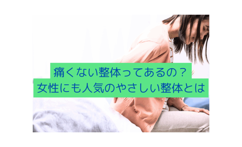 腰痛に悩む女性がやさしい整体を受けている様子と「痛くない整体ってあるの？女性にも人気のやさしい整体とは」というテキスト